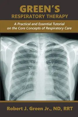 Green's Respiratory Therapy : Un tutoriel pratique et essentiel sur les concepts fondamentaux des soins respiratoires - Green's Respiratory Therapy: A Practical and Essential Tutorial on the Core Concepts of Respiratory Care