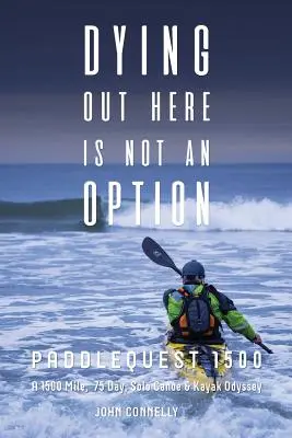 Mourir ici n'est pas une option : Paddlequest 1500 : une odyssée en canoë-kayak en solitaire de 1500 miles et 75 jours - Dying Out Here Is Not an Option: Paddlequest 1500: A 1500 Mile, 75 Day, Solo Canoe and Kayak Odyssey