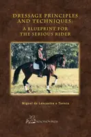 Principes et techniques de dressage : Un plan pour le cavalier sérieux - Dressage Principles and Techniques: A Blueprint for the Serious Rider