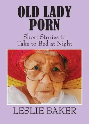 Old Lady Porn : Histoires courtes à emporter au lit le soir - Old Lady Porn: Short Stories to Take to Bed at Night