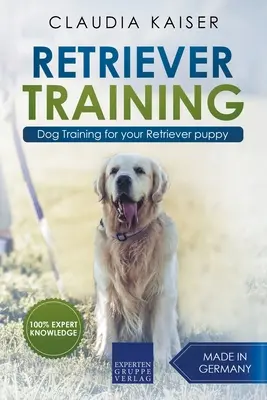 Le dressage du Retriever : Dressage de chien pour votre chiot Retriever - Retriever Training: Dog Training for Your Retriever Puppy