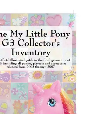 L'inventaire du collectionneur de My Little Pony G3 : Un guide illustré non officiel de la troisième génération de Mlp comprenant tous les poneys, les jeux et les accessoires. - The My Little Pony G3 Collector's Inventory: An Unofficial Illustrated Guide to the Third Generation of Mlp Including All Ponies, Playsets and Accesso