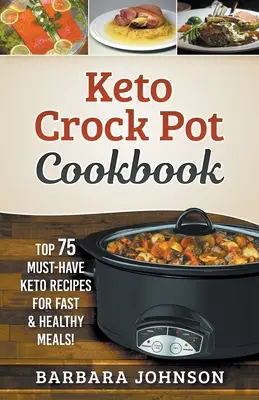 Keto : Crock Pot Cookbook : 75 recettes Keto incontournables pour des repas rapides et sains ! - Keto: Crock Pot Cookbook: Top 75 Must-Have Keto Recipes for Fast & Healthy Meals!