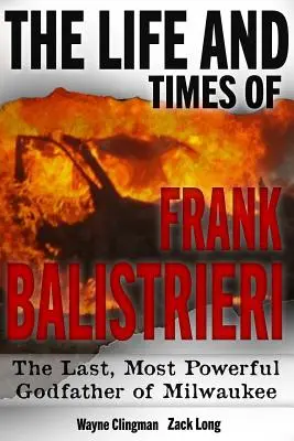 La vie et l'époque de Frank Balistrieri : le dernier et le plus puissant parrain de Milwaukee - The Life and Times of Frank Balistrieri: The Last, Most Powerful Godfather of Milwaukee