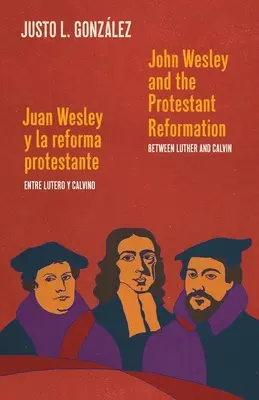 John Wesley et la réforme protestante / Juan Wesley y la reforma protestante : Entre Luther et Calvin / Entre Lutero et Calvino - John Wesley and the Protestant Reformation / Juan Wesley y la reforma protestante: Between Luther and Calvin / Entre Lutero y Calvino