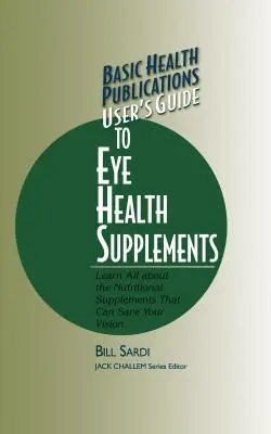 Basic Health Publications User's Guide to Eye Health Supplements (Guide de l'utilisateur des compléments alimentaires pour la santé des yeux) : Tout savoir sur les compléments nutritionnels qui peuvent sauver votre vision - Basic Health Publications User's Guide to Eye Health Supplements: Learn All about the Nutritional Supplements That Can Save Your Vision