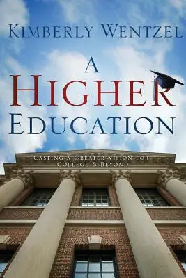 Une éducation supérieure : Une vision plus large pour l'université et au-delà - A Higher Education: Casting a Greater Vision for College & Beyond