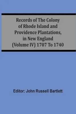 Archives de la colonie de Rhode Island et des plantations de la Providence, en Nouvelle-Angleterre (Volume Iv) 1707 à 1740 - Records Of The Colony Of Rhode Island And Providence Plantations, In New England (Volume Iv) 1707 To 1740