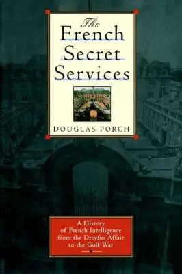 Les services secrets français : Une histoire du renseignement français de l'affaire Drefus à la guerre du Golfe - The French Secret Services: A History of French Intelligence from the Drefus Affair to the Gulf War