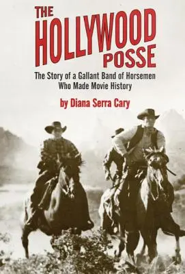 The Hollywood Posse : L'histoire d'une bande de cavaliers courageux qui ont marqué l'histoire du cinéma, l'histoire d'une bande de cavaliers courageux qui ont marqué l'histoire du cinéma. - The Hollywood Posse: Story of a Gallant Band of Horsemen Who Made Movie History, the