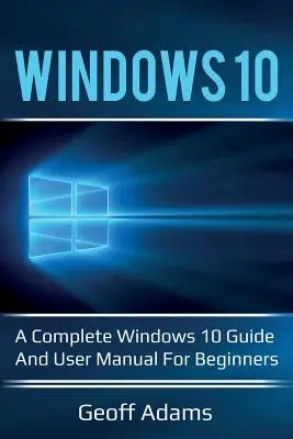 Windows 10 : Un guide complet de Windows 10 et un manuel d'utilisation pour les débutants ! - Windows 10: A complete Windows 10 guide and user manual for beginners!