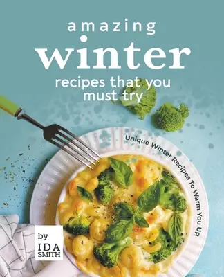 Recettes d'hiver étonnantes que vous devez essayer : Recettes d'hiver uniques pour vous réchauffer - Amazing Winter Recipes That You Must Try: Unique Winter Recipes To Warm You Up