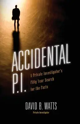 Accidental P.I. : Cinquante ans de recherche des faits par un détective privé - Accidental P.I.: A Private Investigator's Fifty-Year Search for the Facts