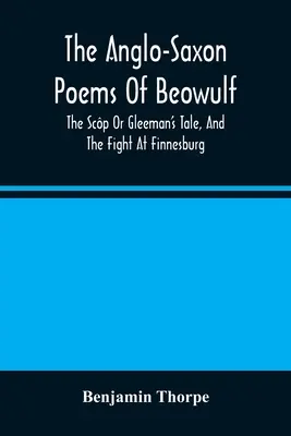 Les poèmes anglo-saxons de Beowulf : L'histoire de l'homme de paille, et le combat de Finnesburg - The Anglo-Saxon Poems Of Beowulf: The Scp Or Gleeman'S Tale, And The Fight At Finnesburg