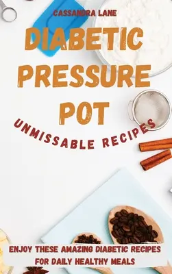 Recettes incontournables de la marmite à pression pour diabétiques : Profitez de ces incroyables recettes diabétiques pour des repas quotidiens sains. - Diabetic Pressure Pot Unmissable Recipes: Enjoy These Amazing Diabetic Recipes for Daily Healthy Meals