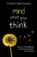 Attention à ce que vous pensez : comment trouver l'équilibre et se libérer du stress - Mind What You Think: how to find balance and enjoy freedom from stress