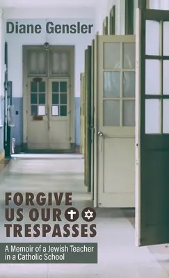Pardonnez-nous nos offenses : Mémoires d'un enseignant juif dans une école catholique - Forgive Us Our Trespasses: A Memoir of a Jewish Teacher in a Catholic School