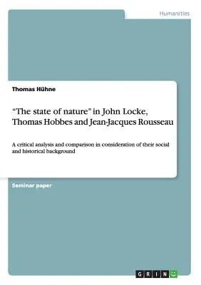 The state of nature in John Locke, Thomas Hobbes and Jean-Jacques Rousseau : A critical analysis and comparison in consideration of their social and hi - The state of nature in John Locke, Thomas Hobbes and Jean-Jacques Rousseau: A critical analysis and comparison in consideration of their social and hi