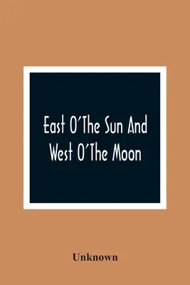 À l'est du soleil et à l'ouest de la lune : Avec d'autres contes populaires norvégiens - East O'The Sun And West O'The Moon: With Other Norwegian Folk Tales