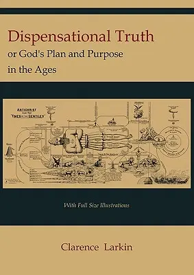 La vérité dispensationnelle [avec illustrations en taille réelle], ou le plan et le dessein de Dieu à travers les âges - Dispensational Truth [with Full Size Illustrations], or God's Plan and Purpose in the Ages