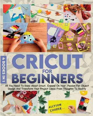 Cricut pour les débutants 4 livres en 1 : Tout ce que vous devez savoir sur Cricut, développer votre passion pour le design d'objets et transformer vos idées de projets de T - Cricut For Beginners 4 books in 1: All You Need To Know About Cricut, Expand On Your Passion For Object Design And Transform Your Project Ideas From T