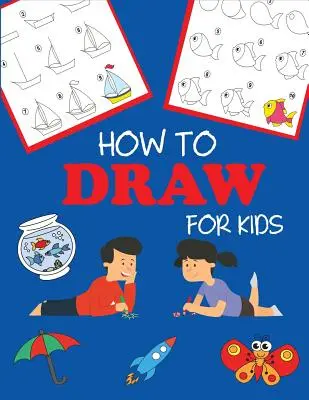 Comment dessiner pour les enfants : Apprendre à dessiner pas à pas, facilement et en s'amusant - How to Draw for Kids: Learn to Draw Step by Step, Easy and Fun