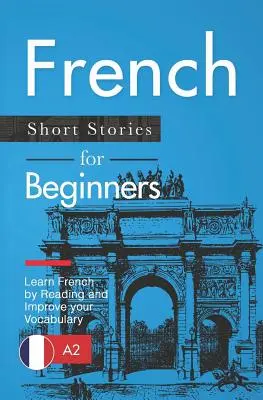 Histoires courtes en français pour les débutants : Apprendre le français en lisant et améliorer son vocabulaire - French Short Stories for Beginners: Learn French by Reading and Improve Your Vocabulary