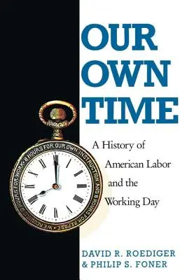 Our Own Time : A History of American Labor and the Working Day (Notre temps à nous : une histoire du travail américain et de la journée de travail) - Our Own Time: A History of American Labor and the Working Day