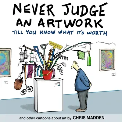 Ne jamais juger une œuvre d'art avant de savoir ce qu'elle vaut : et autres bandes dessinées sur l'art - Never Judge an Artwork Till You Know What it's Worth: and other cartoons about art