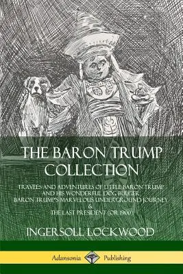 La collection Baron Trump : Les voyages et les aventures du petit Baron Trump et de son merveilleux chien Bulger, Le merveilleux voyage souterrain du Baron Trump - The Baron Trump Collection: Travels and Adventures of Little Baron Trump and his Wonderful Dog Bulger, Baron Trump's Marvelous Underground Journey