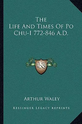 La vie et l'époque de Po Chü-i, 772-846 après J.-C. - The Life and Times of Po Chu-I 772-846 A.D.