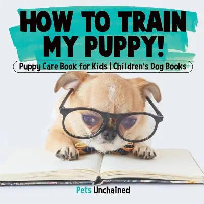 Comment éduquer mon chiot ! - Livre de soins pour chiots pour enfants - Livres de chiens pour enfants - How To Train My Puppy! - Puppy Care Book for Kids - Children's Dog Books