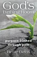 La salle d'accouchement de Dieu : Un but né dans la douleur - God's Birthing Room: Purpose Birthed Through Pain