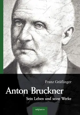 Anton Bruckner - Sein Leben und seine Werke. Eine Biographie : Mit 11 Bild- u. Faksimile-Beilagen - Anton Bruckner - Sein Leben und seine Werke. Eine Biographie: Mit 11 Bild- u. Faksimile-Beilagen