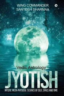 Jyotish (astrologie védique) : Science mystique métaphysique du soi, de l'espace et du temps - Jyotish (Vedic Astrology): Mystic Meta-physical Science of self, space and time