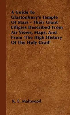 Guide du temple des étoiles de Glastonbury - Leurs effigies géantes décrites à partir de vues aériennes, de cartes et de 