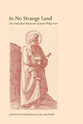 En terre inconnue : La mystique incarnée de saint Philippe Néri - In No Strange Land: The Embodied Mysticism of Saint Philip Neri