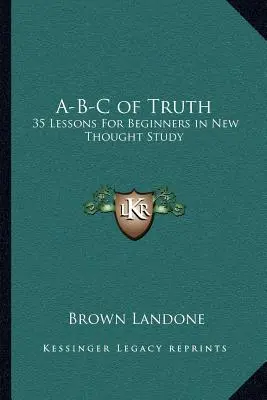 A-B-C de la vérité : 35 leçons pour les débutants dans l'étude de la Nouvelle Pensée - A-B-C of Truth: 35 Lessons for Beginners in New Thought Study