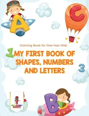 Mon premier livre de formes, de chiffres et de lettres : Livre de coloriage pour les enfants d'un an - My First Book Of Shapes, Numbers and Letters: Coloring Book for One Year Olds