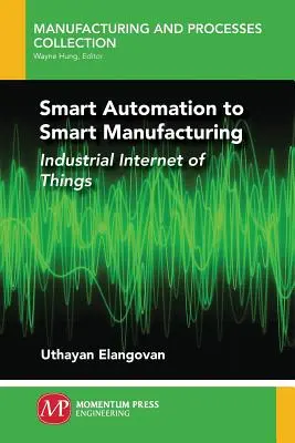 De l'automatisation intelligente à la fabrication intelligente : L'internet industriel des objets - Smart Automation to Smart Manufacturing: Industrial Internet of Things