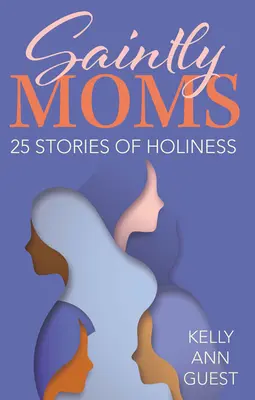 Saintly Moms : 25 histoires de sainteté - Saintly Moms: 25 Stories of Holiness