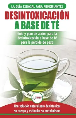 Desintoxicacin a base de t : Gua para principiantes y plan de accin Dieta limpiadora de t verde para bajar de peso - Solucin de desintoxicacin - Desintoxicacin a base de t: Gua para principiantes y plan de accin Dieta limpiadora de t verde para bajar de peso - Solucin de desintoxicacin