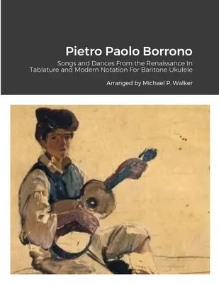 Pietro Paolo Borrono : Chansons et danses de la Renaissance en tablature et notation moderne pour Ukulélé baryton - Pietro Paolo Borrono: Songs and Dances From the Renaissance In Tablature and Modern Notation For Baritone Ukulele