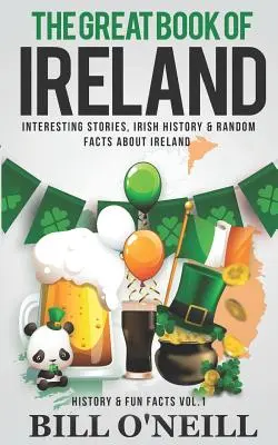 Le grand livre de l'Irlande : Histoires intéressantes, histoire irlandaise et faits aléatoires sur l'Irlande - The Great Book of Ireland: Interesting Stories, Irish History & Random Facts About Ireland