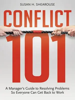 Conflit 101 : Le guide du manager pour résoudre les problèmes et permettre à chacun de reprendre le travail - Conflict 101: A Manager's Guide to Resolving Problems So Everyone Can Get Back to Work