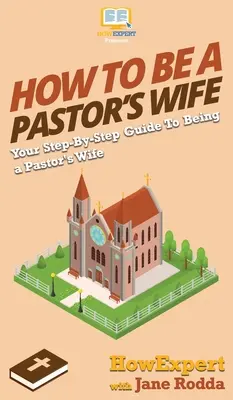 Comment être la femme d'un pasteur : Votre guide pas à pas pour être la femme d'un pasteur - How to Be a Pastor's Wife: Your Step By Step Guide to Being a Pastor's Wife