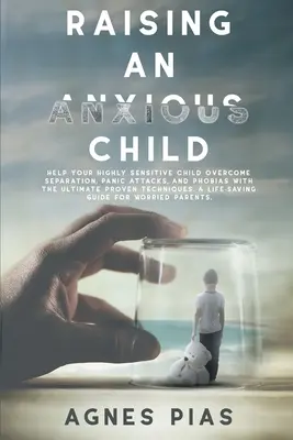 Élever un enfant anxieux : Aidez votre enfant très sensible à surmonter la séparation, les attaques de panique et les phobies grâce à des techniques éprouvées. - Raising an Anxious Child: Help Your Highly Sensitive Child Overcome Separation, Panic Attacks, And Phobias With The Ultimate Proven Techniques.