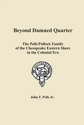 Beyond Damned Quarter : The Polk/Pollock Family of the Chesapeake Eastern Shore in the Colonial Era (Au-delà du quartier maudit : la famille Polk/Pollock de la côte est du Chesapeake à l'époque coloniale) - Beyond Damned Quarter: The Polk/Pollock Family of the Chesapeake Eastern Shore in the Colonial Era