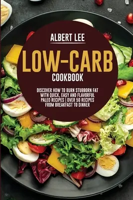 Livre de cuisine à faible teneur en glucides : Découvrez comment brûler les graisses tenaces avec des recettes paléo rapides, faciles et savoureuses Plus de 50 recettes du petit déjeuner au dîner - Low-Carb Cookbook: Discover How to Burn Stubborn Fat With Quick, Easy and Flavorful Paleo Recipes Over 50 Recipes from Breakfast to Dinne