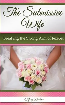 L'épouse soumise : briser le bras puissant de Jézabel - The Submissive Wife: Breaking the Strong Arm of Jezebel